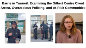 Read more about the article Barrie in Turmoil: Examining the Gilbert Centre Client Arrest, Overzealous Policing, and At-Risk Communities